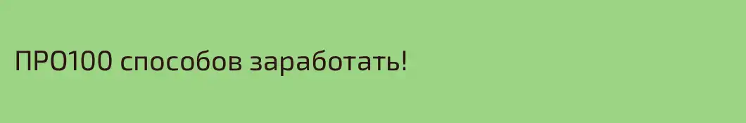 ПРО100 способов заработать!